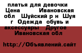 платья для девочки › Цена ­ 400 - Ивановская обл., Шуйский р-н, Шуя г. Одежда, обувь и аксессуары » Другое   . Ивановская обл.